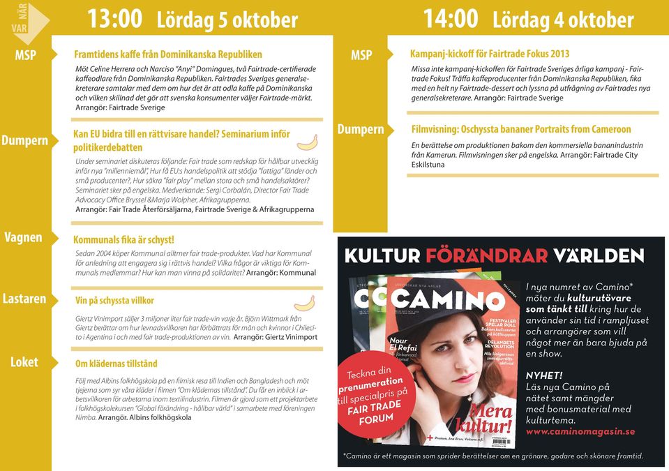 Arrangör: Fairtrade Sverige Kan EU bidra till en rättvisare handel? Seminarium inför politikerdebatten Kommunals fika är schyst! Sedan 2004 köper Kommunal alltmer fair trade-produkter.