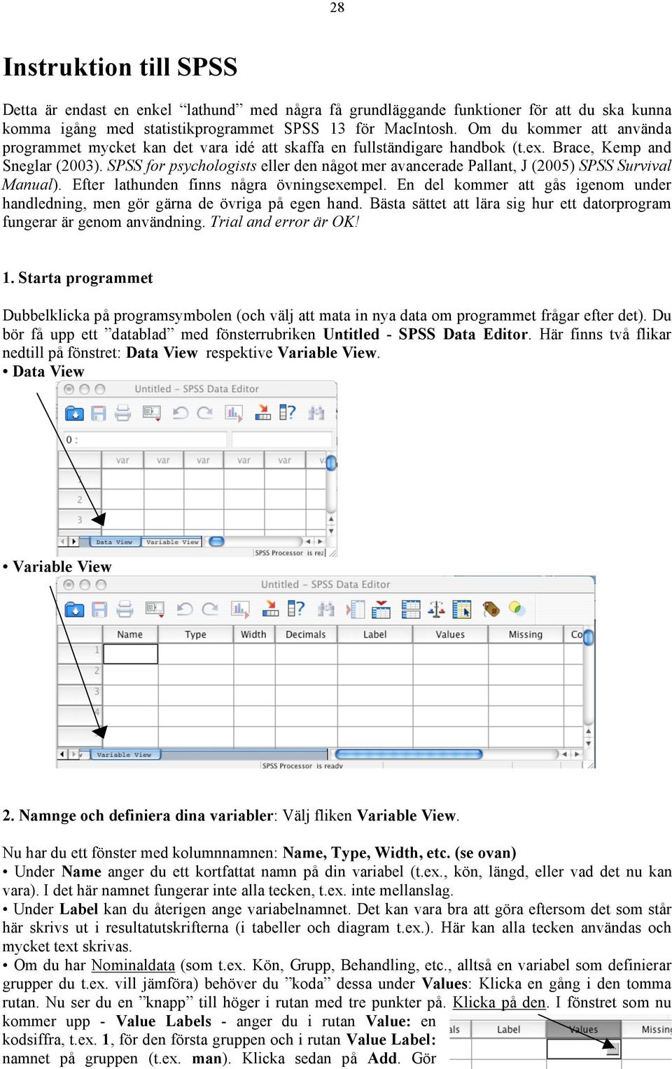 SPSS for psychologists eller den något mer avancerade Pallant, J (2005) SPSS Survival Manual). Efter lathunden finns några övningsexempel.