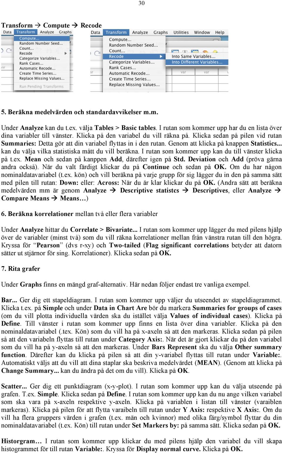 Klicka sedan på pilen vid rutan Summaries: Detta gör att din variabel flyttas in i den rutan. Genom att klicka på knappen Statistics... kan du välja vilka statistiska mått du vill beräkna.