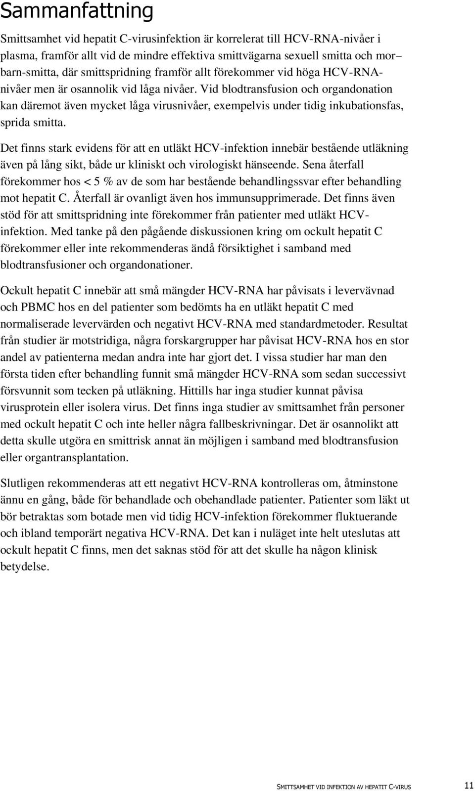 Vid blodtransfusion och organdonation kan däremot även mycket låga virusnivåer, exempelvis under tidig inkubationsfas, sprida smitta.