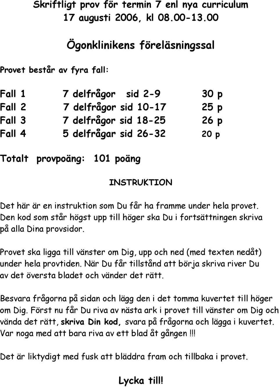 Totalt provpoäng: 101 poäng INSTRUKTION Det här är en instruktion som Du får ha framme under hela provet. Den kod som står högst upp till höger ska Du i fortsättningen skriva på alla Dina provsidor.