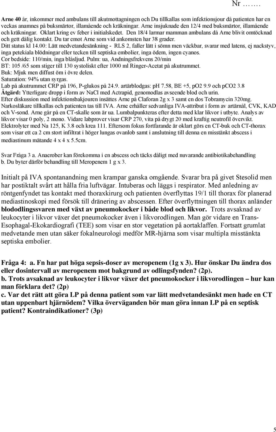 Du tar emot Arne som vid ankomsten har 38 grader. Ditt status kl 14.