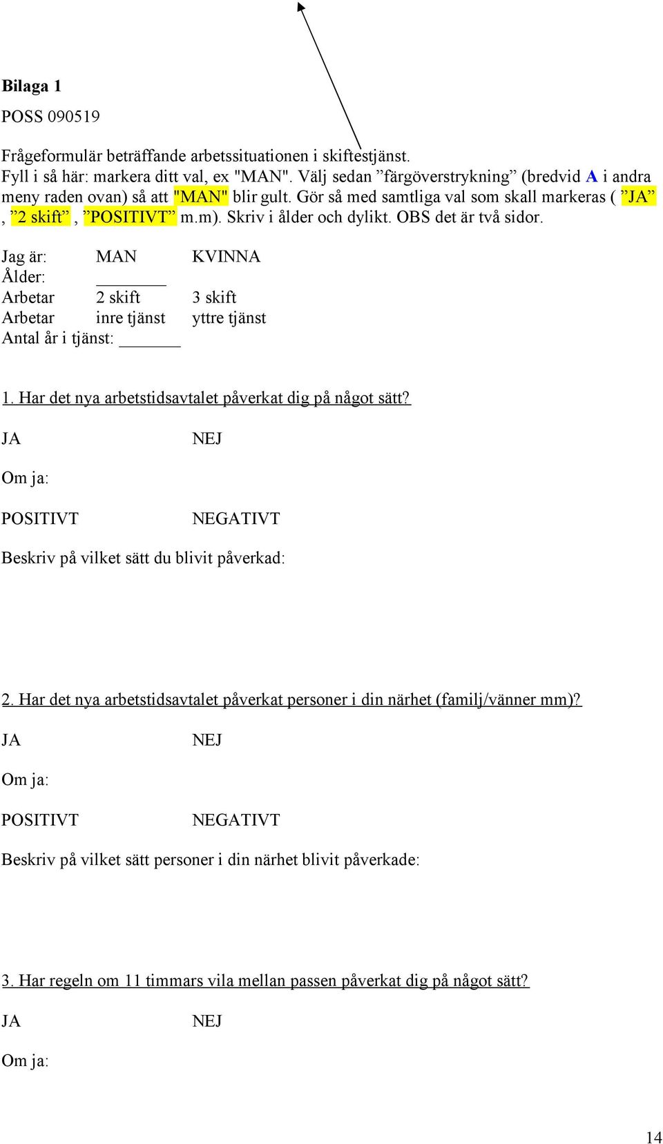 OBS det är två sidor. Jag är: MAN KVINNA Ålder: Arbetar 2 skift 3 skift Arbetar inre tjänst yttre tjänst Antal år i tjänst: 1. Har det nya arbetstidsavtalet påverkat dig på något sätt?