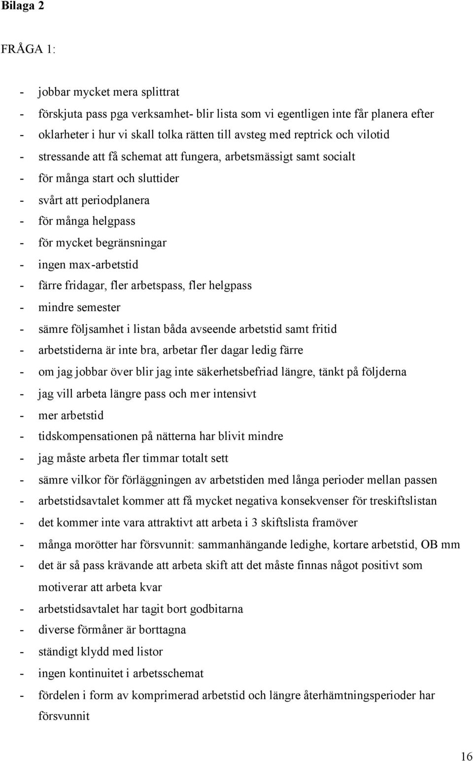 max-arbetstid - färre fridagar, fler arbetspass, fler helgpass - mindre semester - sämre följsamhet i listan båda avseende arbetstid samt fritid - arbetstiderna är inte bra, arbetar fler dagar ledig