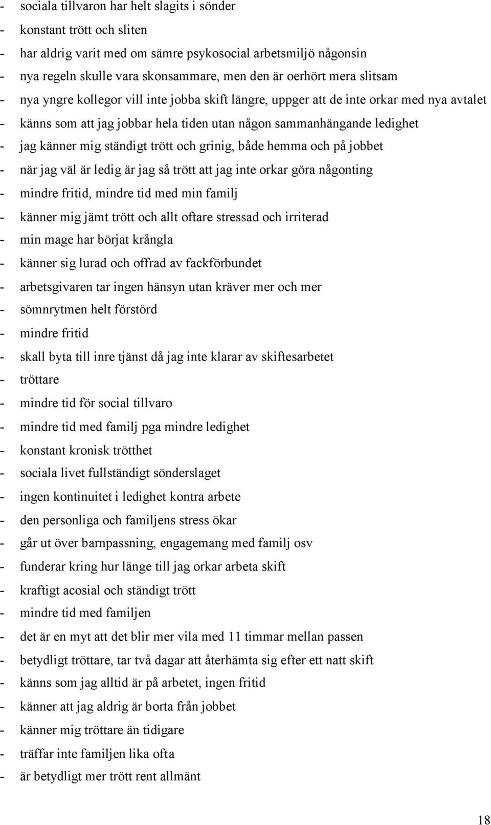 ständigt trött och grinig, både hemma och på jobbet - när jag väl är ledig är jag så trött att jag inte orkar göra någonting - mindre fritid, mindre tid med min familj - känner mig jämt trött och