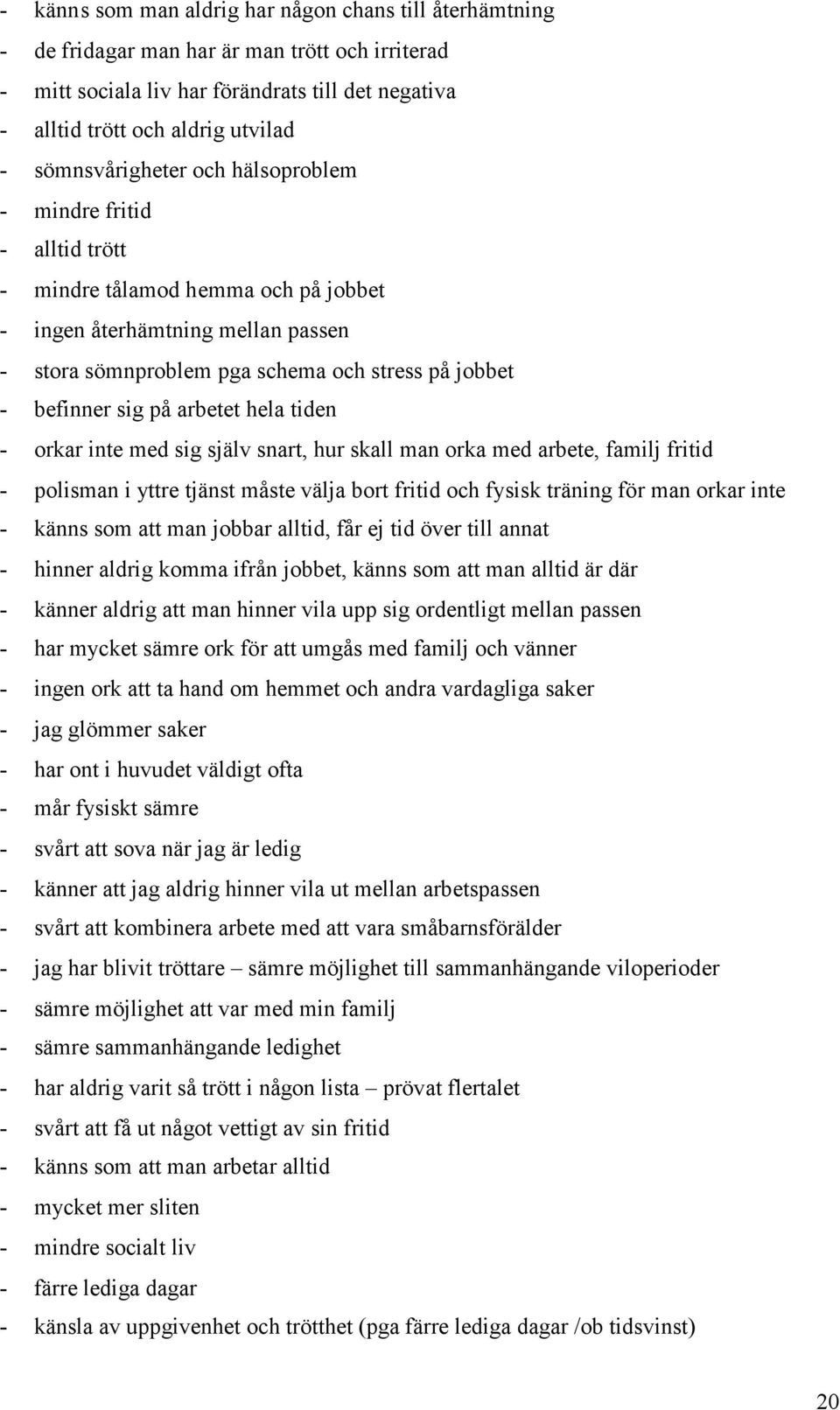 sig på arbetet hela tiden - orkar inte med sig själv snart, hur skall man orka med arbete, familj fritid - polisman i yttre tjänst måste välja bort fritid och fysisk träning för man orkar inte -