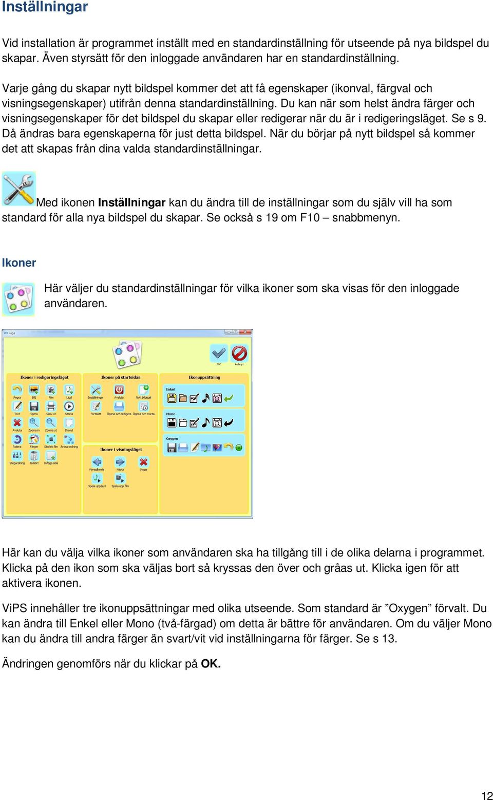 Du kan när som helst ändra färger och visningsegenskaper för det bildspel du skapar eller redigerar när du är i redigeringsläget. Se s 9. Då ändras bara egenskaperna för just detta bildspel.