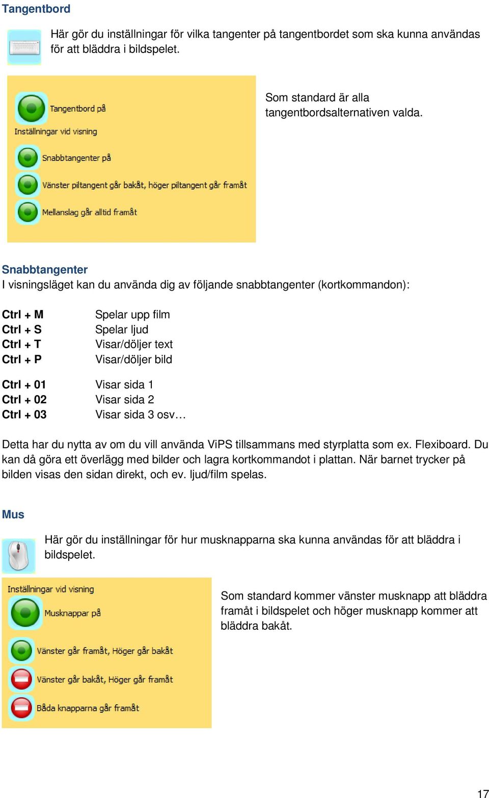 + 01 Visar sida 1 Ctrl + 02 Visar sida 2 Ctrl + 03 Visar sida 3 osv Detta har du nytta av om du vill använda ViPS tillsammans med styrplatta som ex. Flexiboard.