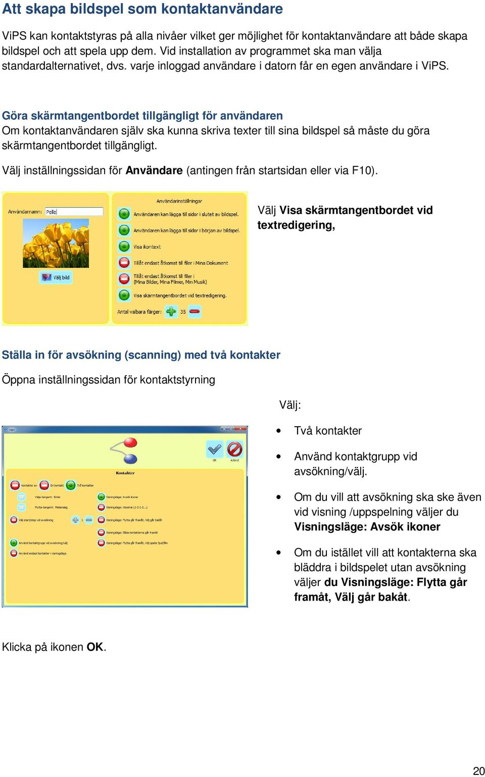 Göra skärmtangentbordet tillgängligt för användaren Om kontaktanvändaren själv ska kunna skriva texter till sina bildspel så måste du göra skärmtangentbordet tillgängligt.