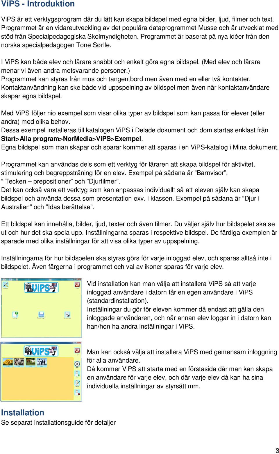 Programmet är baserat på nya idéer från den norska specialpedagogen Tone Sørlle. I ViPS kan både elev och lärare snabbt och enkelt göra egna bildspel.