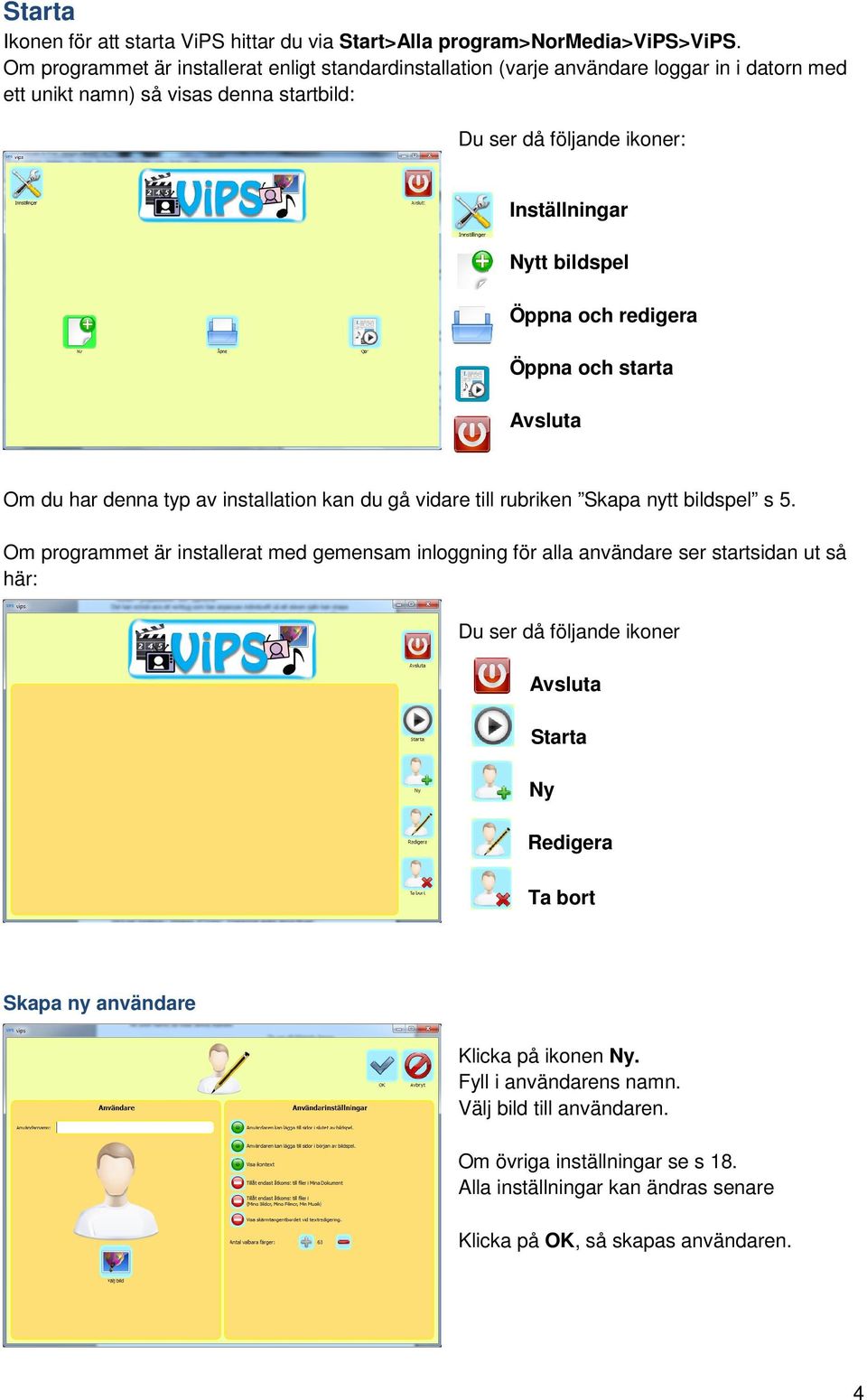 Öppna och redigera Öppna och starta Avsluta Om du har denna typ av installation kan du gå vidare till rubriken Skapa nytt bildspel s 5.