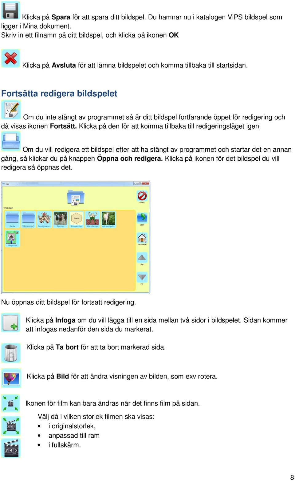 Fortsätta redigera bildspelet Om du inte stängt av programmet så är ditt bildspel fortfarande öppet för redigering och då visas ikonen Fortsätt.