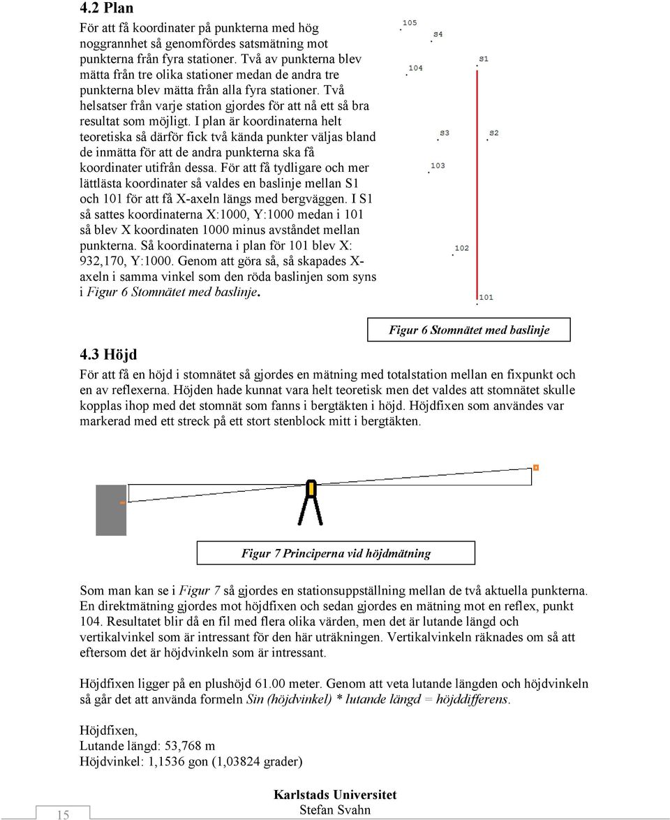 Två helsatser från varje station gjordes för att nå ett så bra resultat som möjligt.