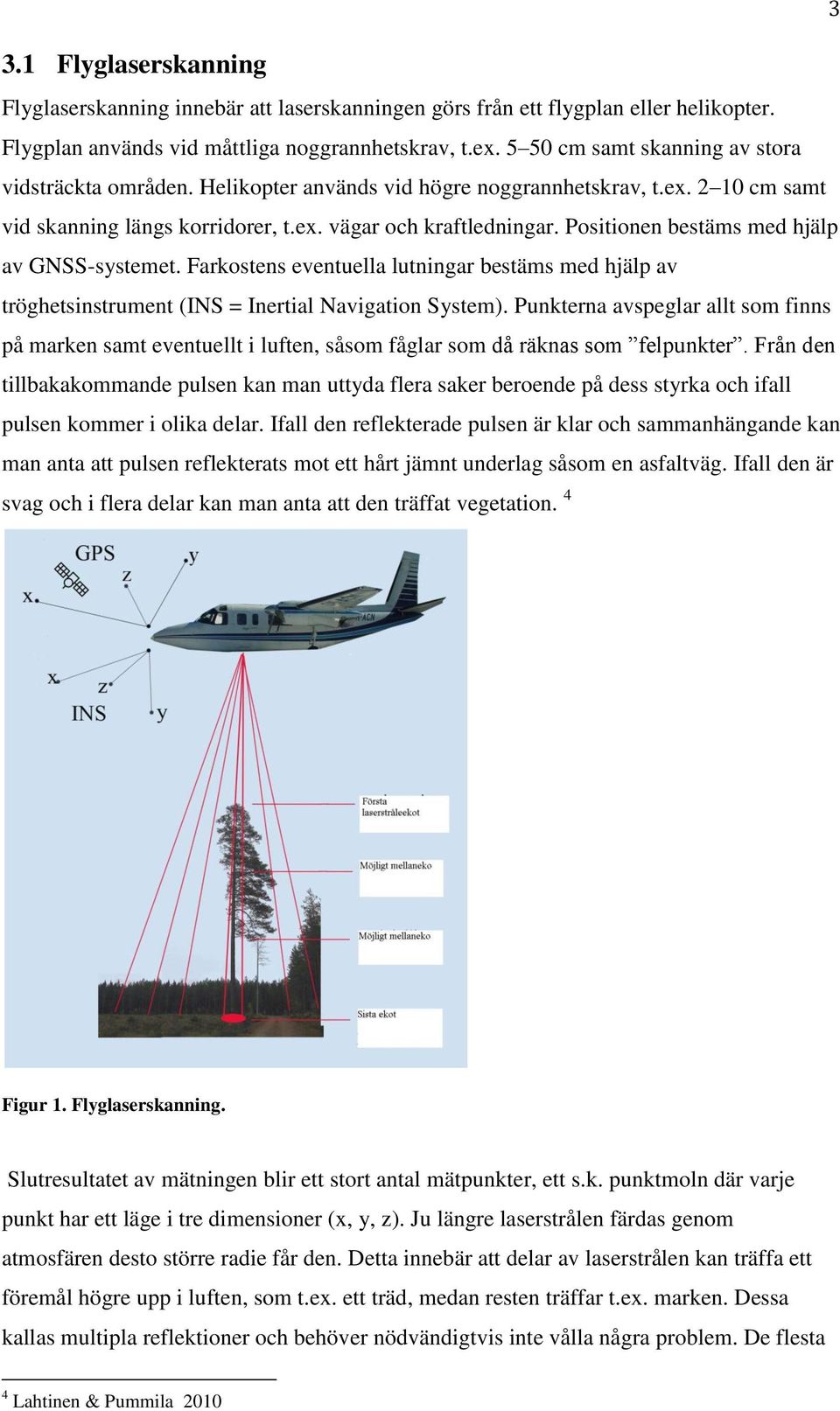 Positionen bestäms med hjälp av GNSS-systemet. Farkostens eventuella lutningar bestäms med hjälp av tröghetsinstrument (INS = Inertial Navigation System).