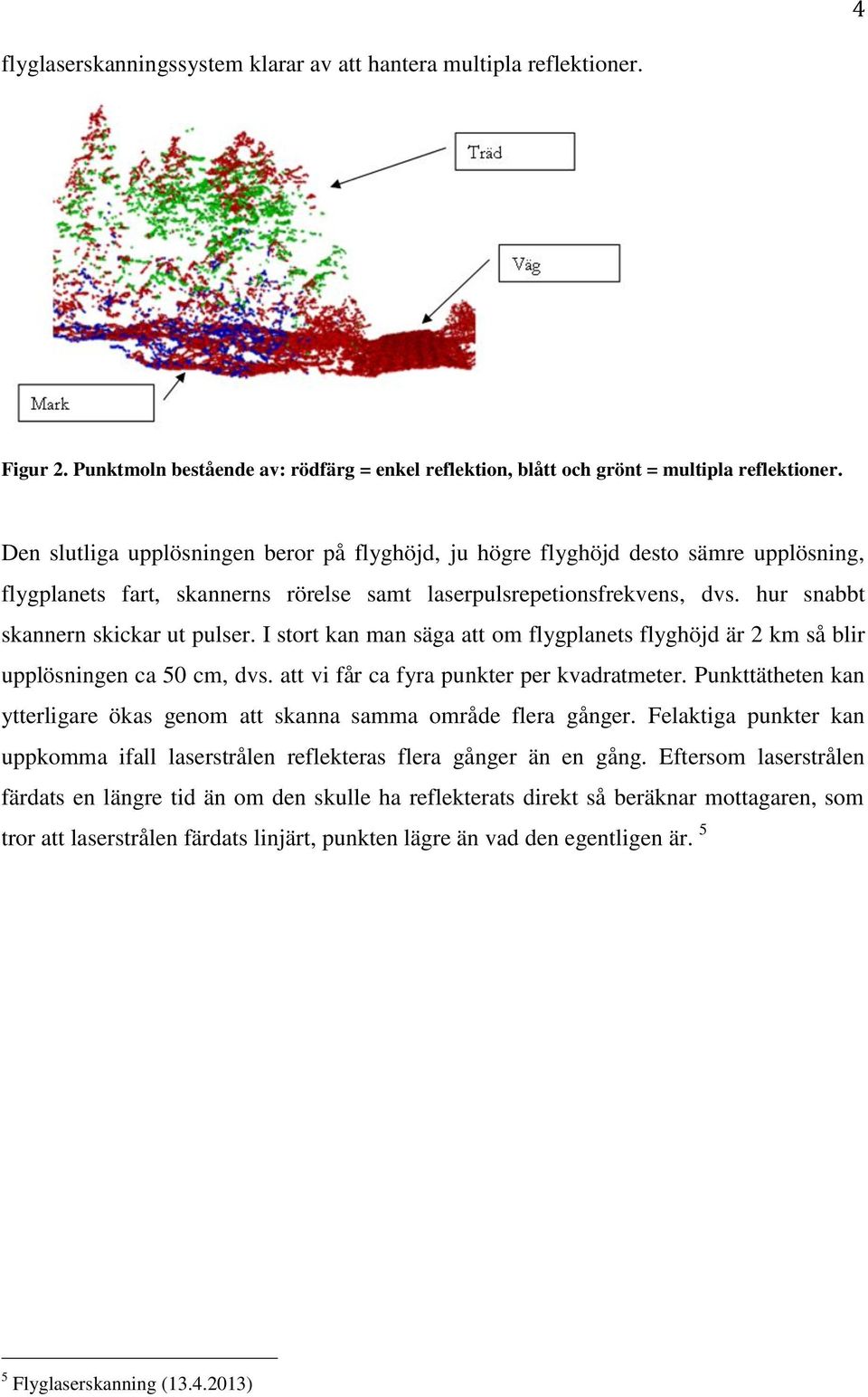 I stort kan man säga att om flygplanets flyghöjd är 2 km så blir upplösningen ca 50 cm, dvs. att vi får ca fyra punkter per kvadratmeter.