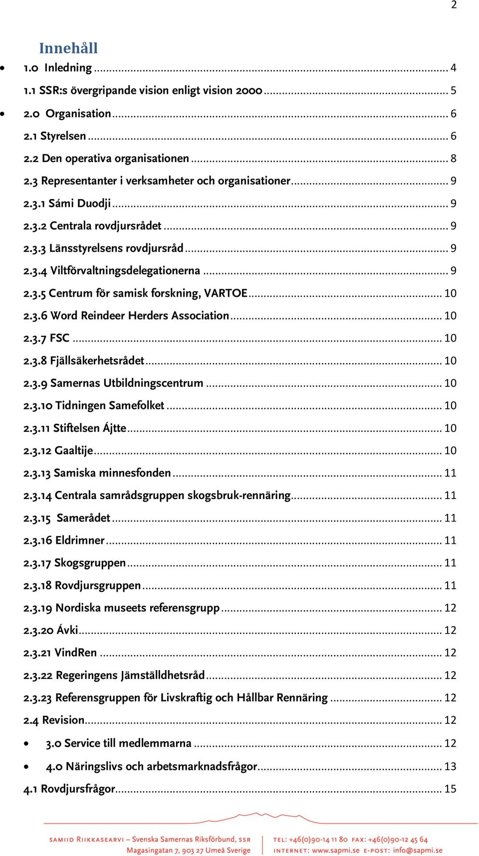 .. 10 2.3.6 Word Reindeer Herders Association... 10 2.3.7 FSC... 10 2.3.8 Fjällsäkerhetsrådet... 10 2.3.9 Samernas Utbildningscentrum... 10 2.3.10 Tidningen Samefolket... 10 2.3.11 Stiftelsen Ájtte.