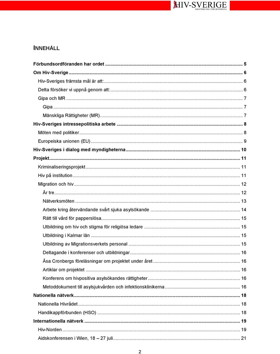 .. 11 Hiv på institution... 11 Migration och hiv... 12 År tre... 12 Nätverksmöten... 13 Arbete kring återvändande svårt sjuka asylsökande... 14 Rätt till vård för papperslösa.