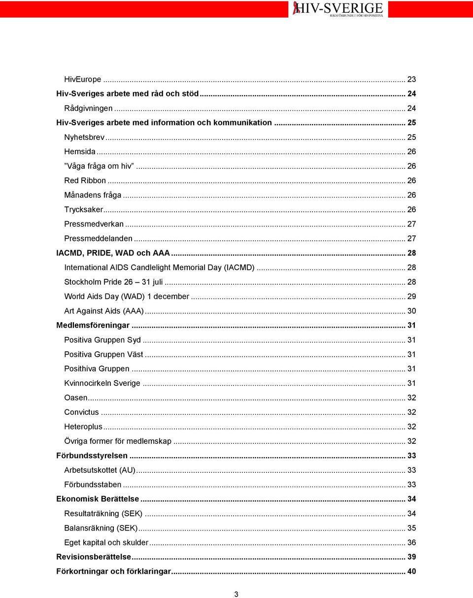 .. 28 Stockholm Pride 26 31 juli... 28 World Aids Day (WAD) 1 december... 29 Art Against Aids (AAA)... 30 Medlemsföreningar... 31 Positiva Gruppen Syd... 31 Positiva Gruppen Väst.