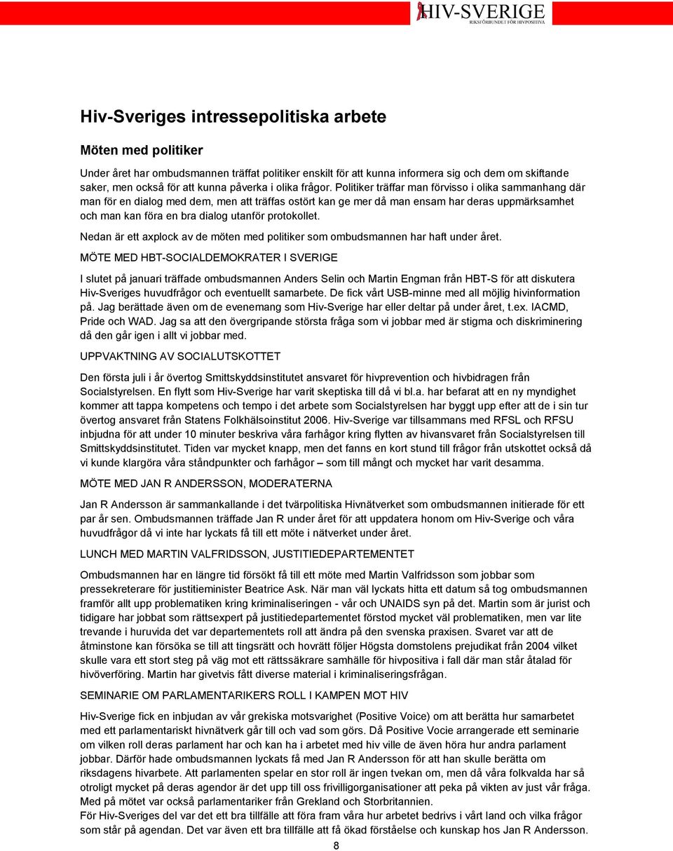 Politiker träffar man förvisso i olika sammanhang där man för en dialog med dem, men att träffas ostört kan ge mer då man ensam har deras uppmärksamhet och man kan föra en bra dialog utanför