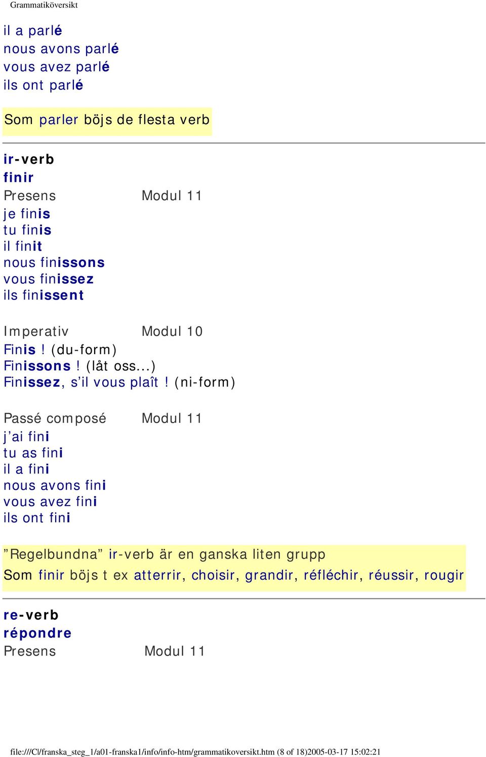 (ni-form) j ai fini tu as fini il a fini nous avons fini vous avez fini ils ont fini Regelbundna ir-verb är en ganska liten grupp Som finir böjs t ex