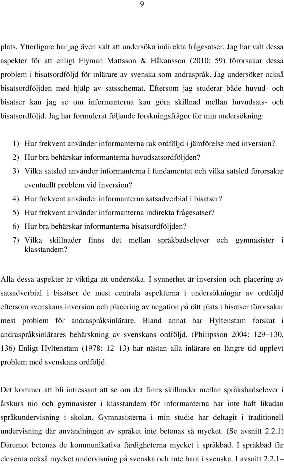 Jag undersöker också bisatsordföljden med hjälp av satsschemat. Eftersom jag studerar både huvud- och bisatser kan jag se om informanterna kan göra skillnad mellan huvudsats- och bisatsordföljd.