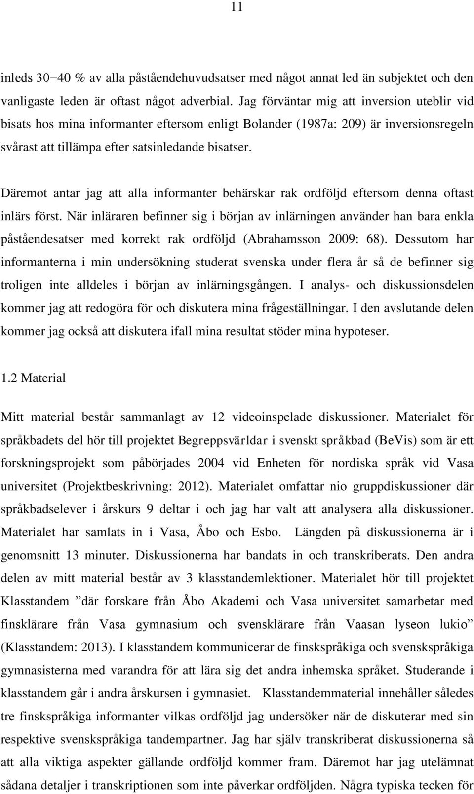 Däremot antar jag att alla informanter behärskar rak ordföljd eftersom denna oftast inlärs först.