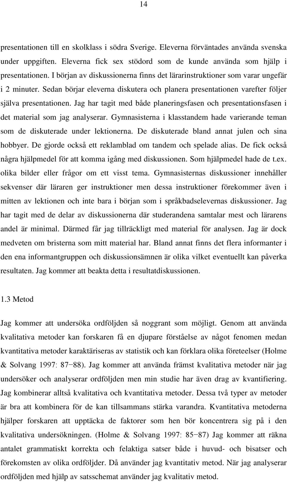 Jag har tagit med både planeringsfasen och presentationsfasen i det material som jag analyserar. Gymnasisterna i klasstandem hade varierande teman som de diskuterade under lektionerna.