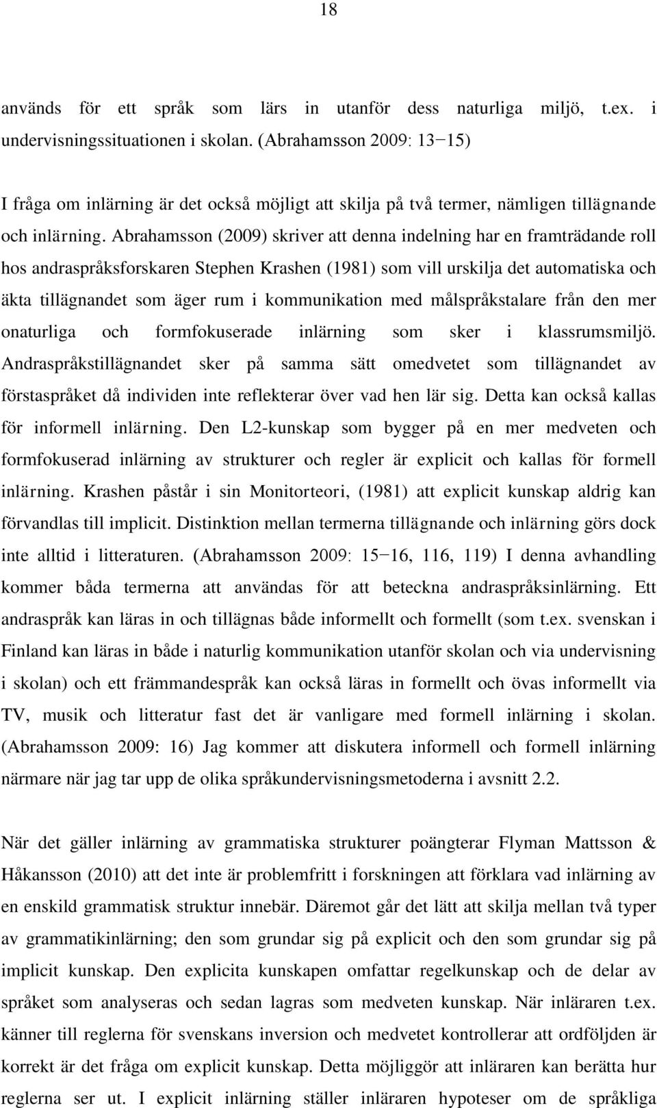 Abrahamsson (2009) skriver att denna indelning har en framträdande roll hos andraspråksforskaren Stephen Krashen (1981) som vill urskilja det automatiska och äkta tillägnandet som äger rum i