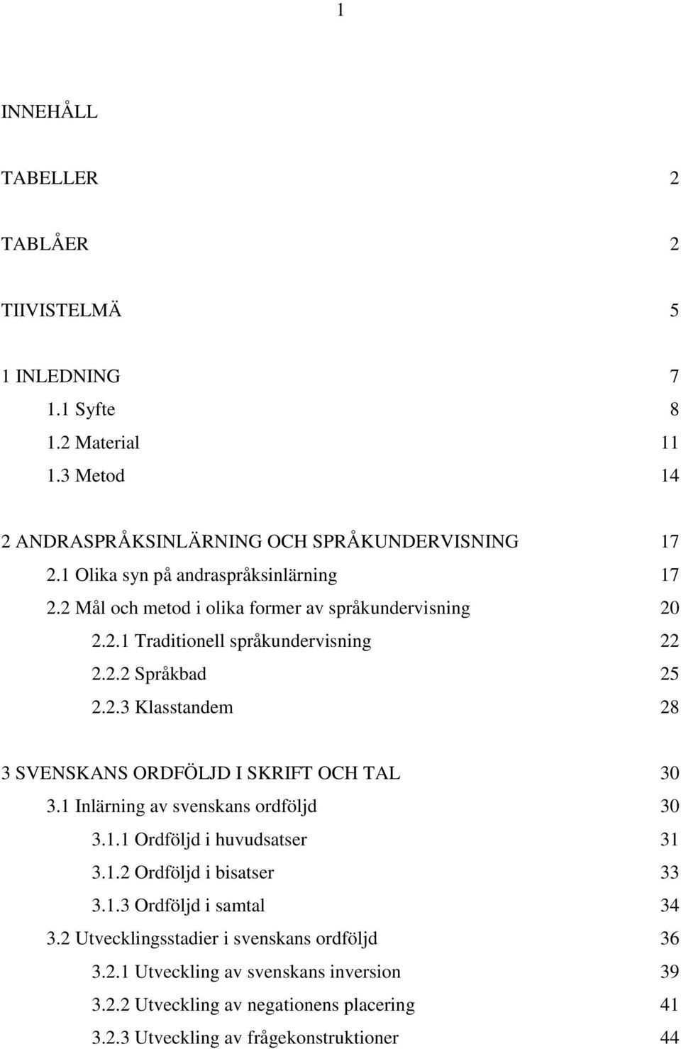 1 Inlärning av svenskans ordföljd 30 3.1.1 Ordföljd i huvudsatser 31 3.1.2 Ordföljd i bisatser 33 3.1.3 Ordföljd i samtal 34 3.