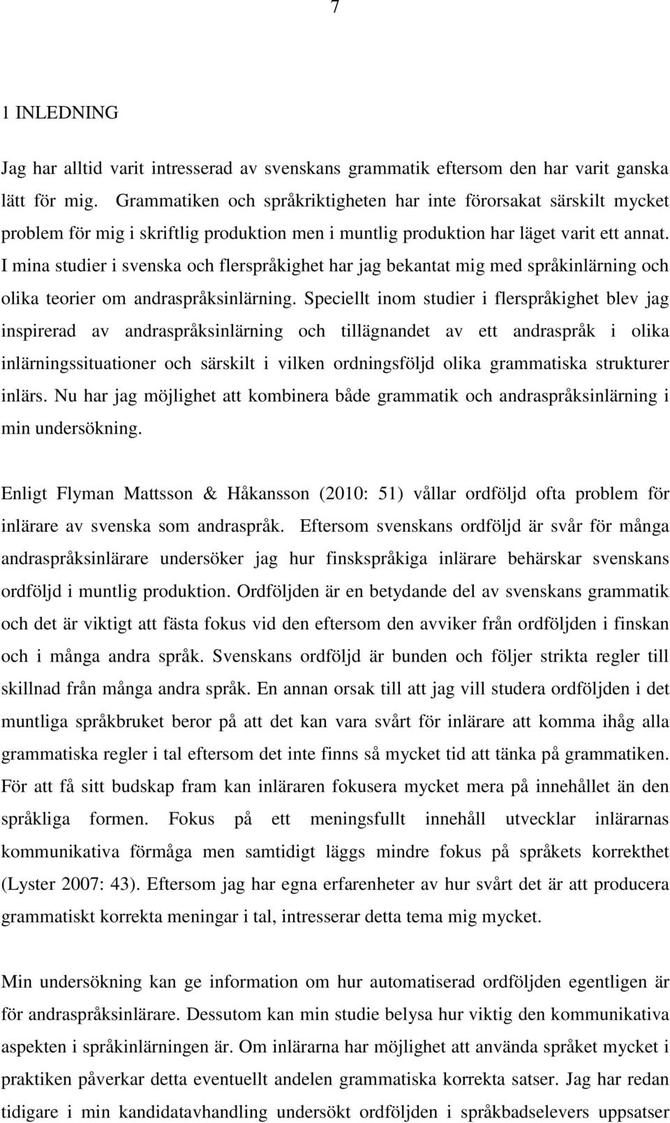 I mina studier i svenska och flerspråkighet har jag bekantat mig med språkinlärning och olika teorier om andraspråksinlärning.