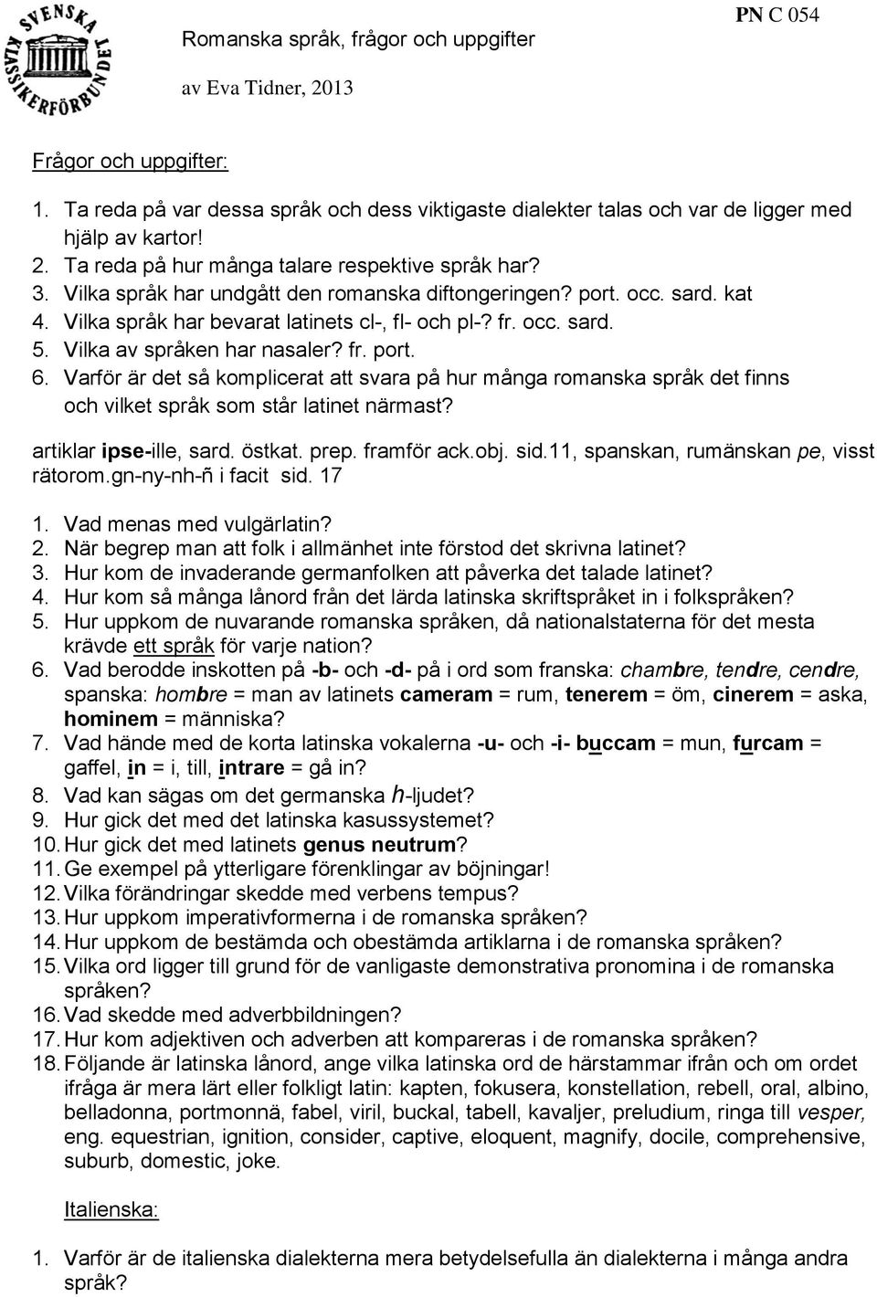 Varför är det så komplicerat att svara på hur många romanska språk det finns och vilket språk som står latinet närmast? artiklar ipse-ille, sard. östkat. prep. framför ack.obj. sid.