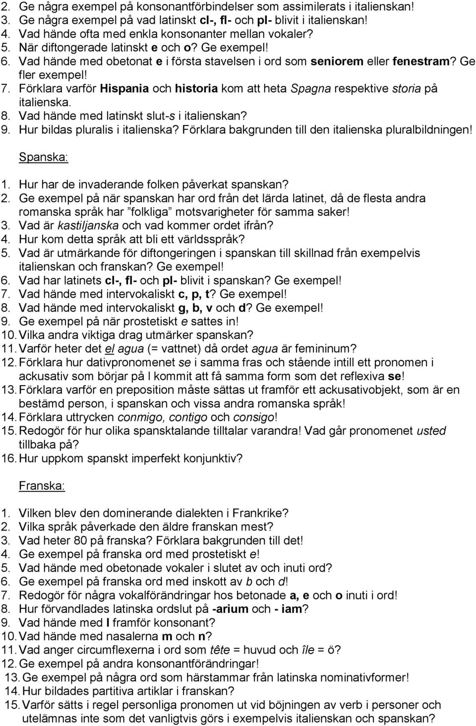 Ge fler exempel! 7. Förklara varför Hispania och historia kom att heta Spagna respektive storia på italienska. 8. Vad hände med latinskt slut-s i italienskan? 9. Hur bildas pluralis i italienska?