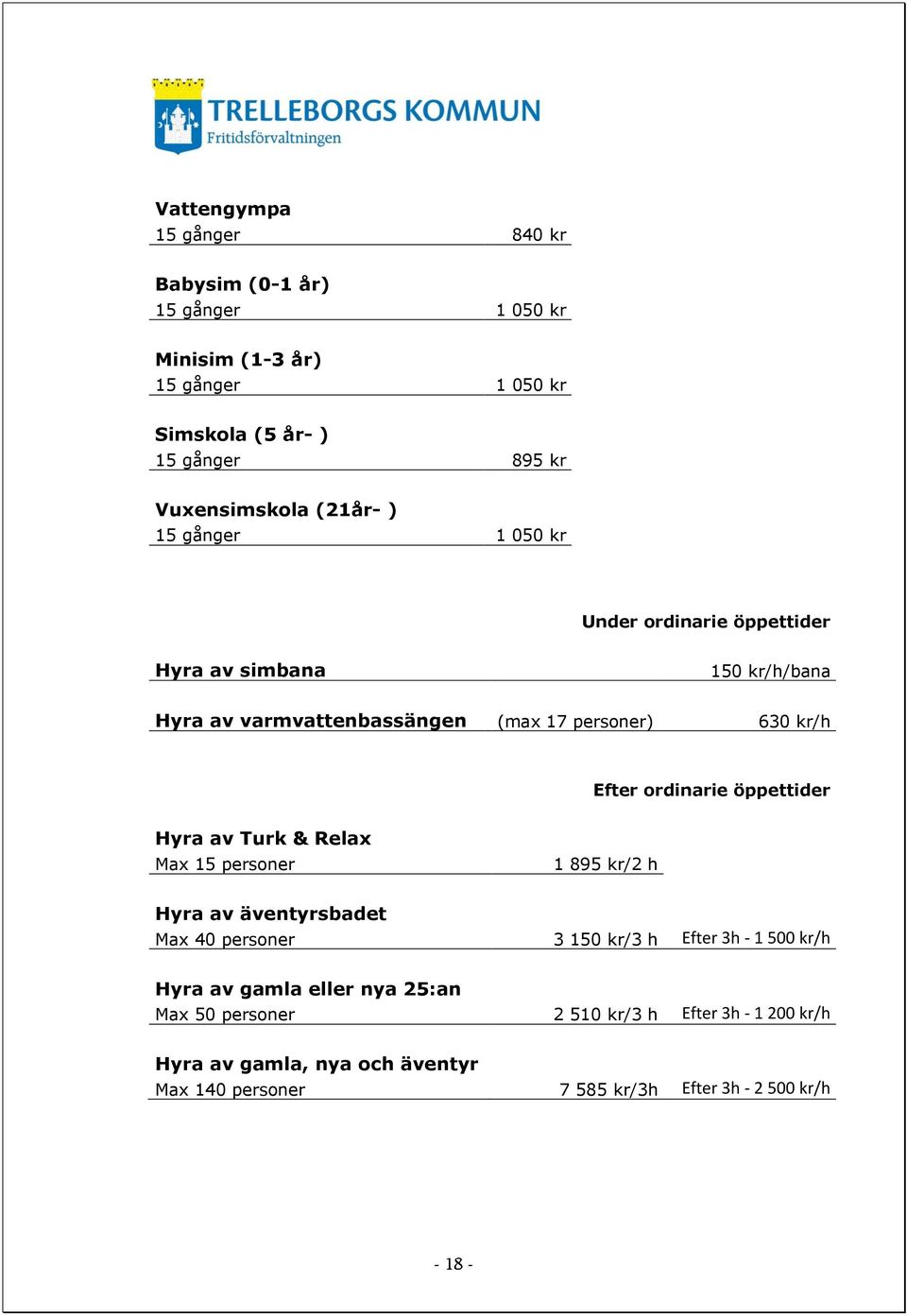 ordinarie öppettider Hyra av Turk & Relax Max 15 personer 1 895 kr/2 h Hyra av äventyrsbadet Max 40 personer 3 150 kr/3 h Efter 3h - 1 500 kr/h Hyra