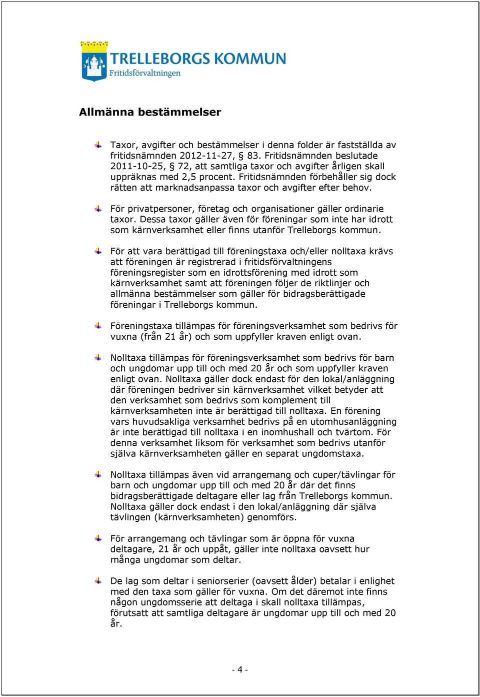 Fritidsnämnden förbehåller sig dock rätten att marknadsanpassa taxor och avgifter efter behov. För privatpersoner, företag och organisationer gäller ordinarie taxor.