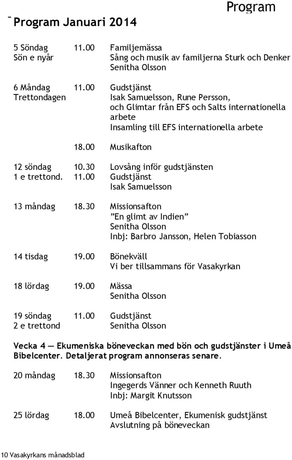 30 Lovsång inför gudstjänsten 1 e trettond. 11.00 Gudstjänst Isak Samuelsson 13 måndag 18.30 Missionsafton En glimt av Indien Senitha Olsson Inbj: Barbro Jansson, Helen Tobiasson 14 tisdag 19.