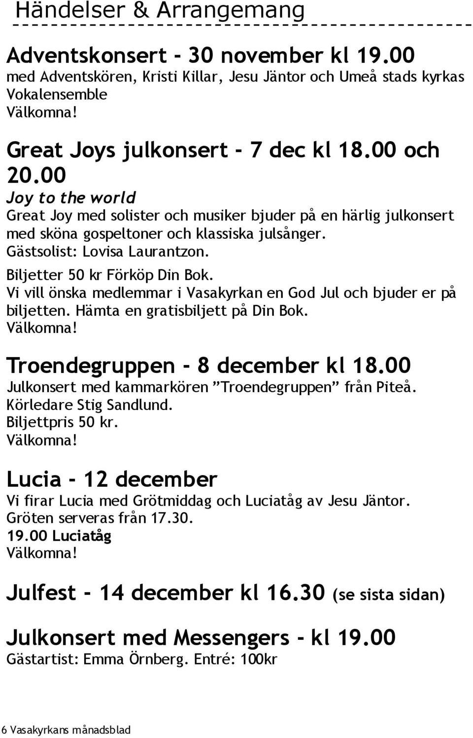 Biljetter 50 kr Förköp Din Bok. Vi vill önska medlemmar i Vasakyrkan en God Jul och bjuder er på biljetten. Hämta en gratisbiljett på Din Bok. Välkomna! Troendegruppen - 8 december kl 18.