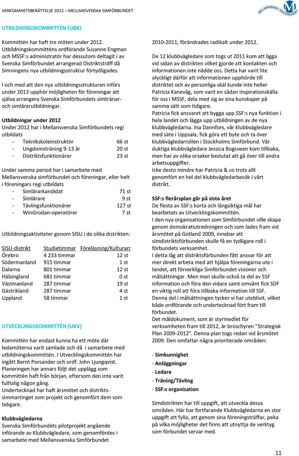 I och med att den nya utbildningsstrukturen införs under 2013 upphör möjligheten för föreningar att själva arrangera Svenska Simförbundets simtränaroch simlärarutbildningar.