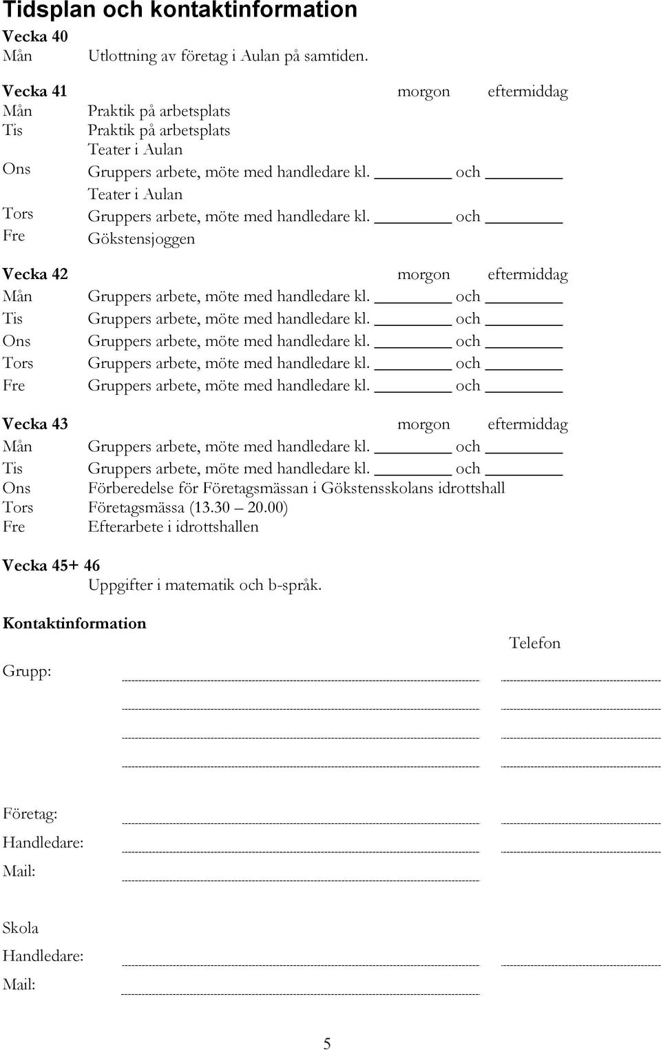 och Teater i Aulan Tors Gruppers arbete, möte med handledare kl. och Fre Gökstensjoggen Vecka 42 morgon eftermiddag Mån Gruppers arbete, möte med handledare kl.