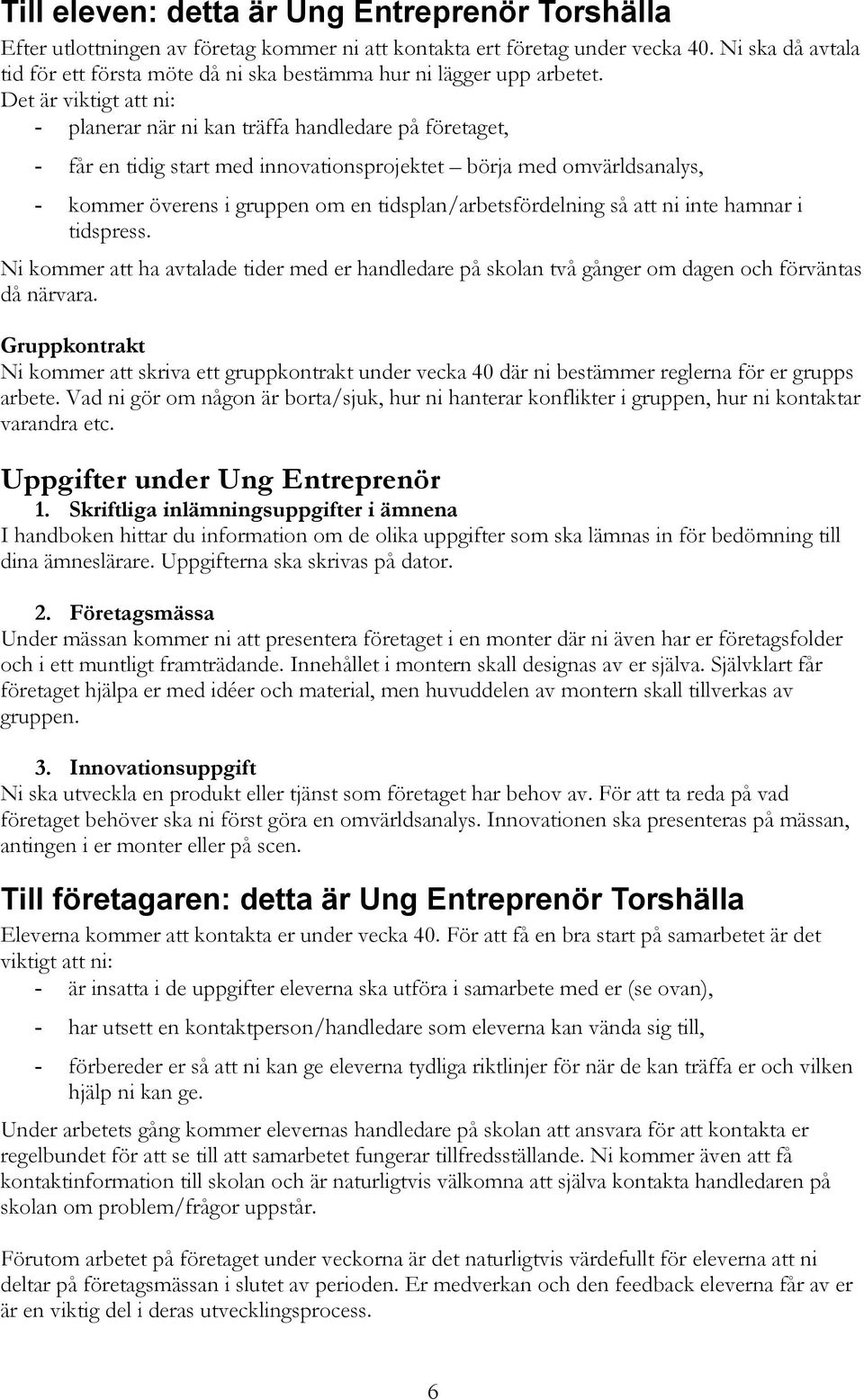 Det är viktigt att ni: - planerar när ni kan träffa handledare på företaget, - får en tidig start med innovationsprojektet börja med omvärldsanalys, - kommer överens i gruppen om en