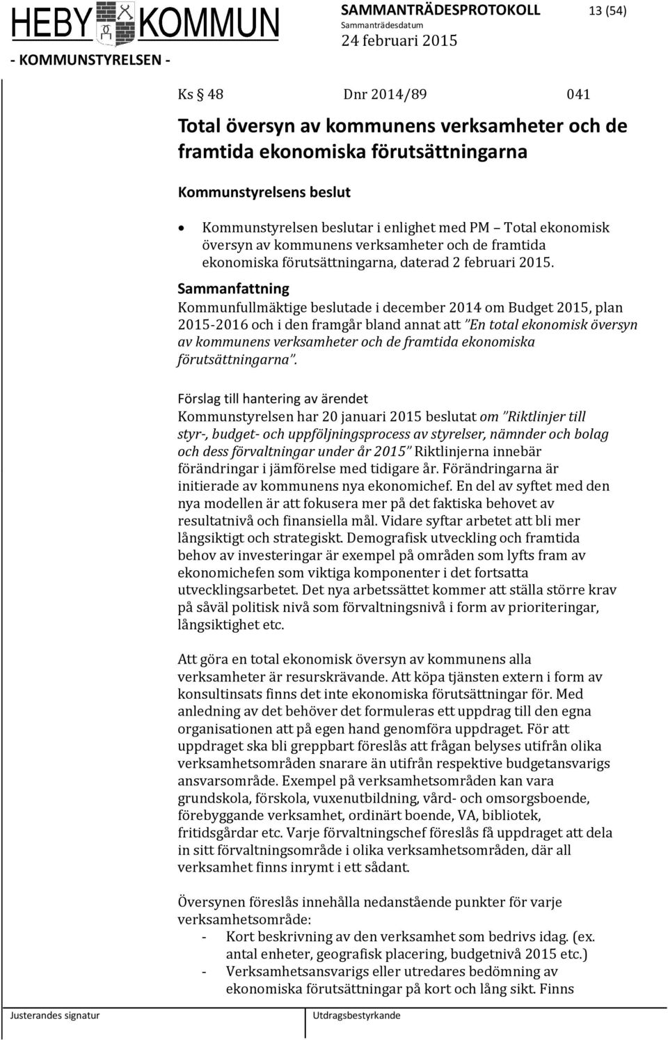 Kommunfullmäktige beslutade i december 2014 om Budget 2015, plan 2015-2016 och i den framgår bland annat att En total ekonomisk översyn av kommunens verksamheter och de framtida ekonomiska