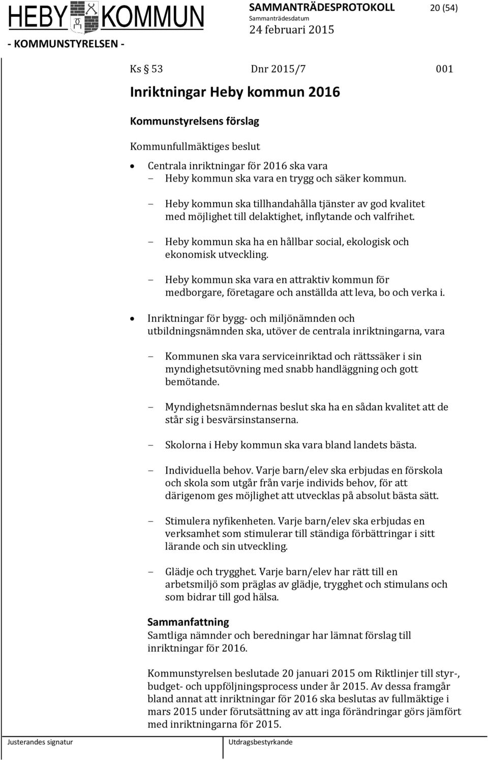 - Heby kommun ska ha en hållbar social, ekologisk och ekonomisk utveckling. - Heby kommun ska vara en attraktiv kommun för medborgare, företagare och anställda att leva, bo och verka i.