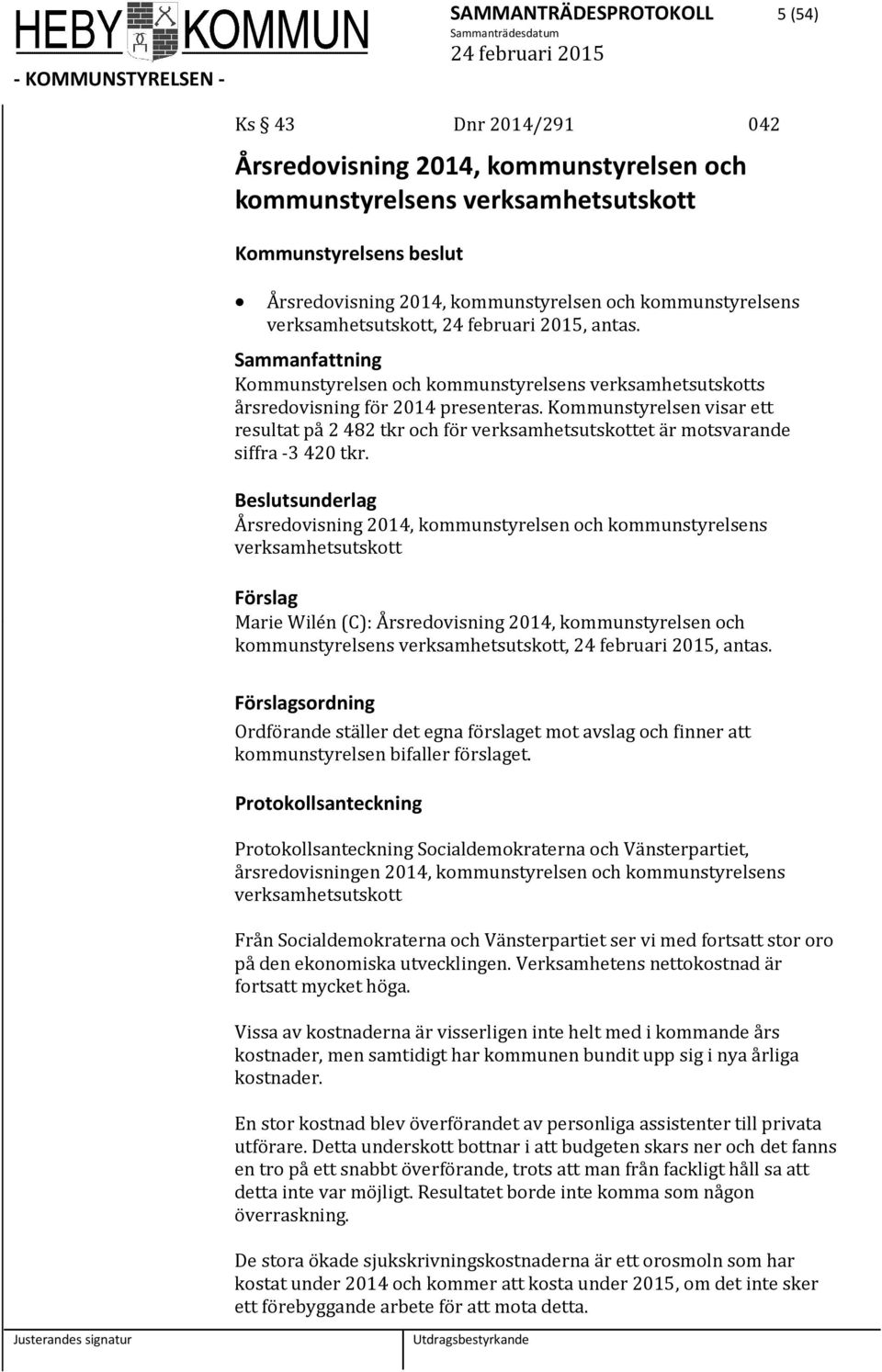 Kommunstyrelsen visar ett resultat på 2 482 tkr och för verksamhetsutskottet är motsvarande siffra -3 420 tkr.