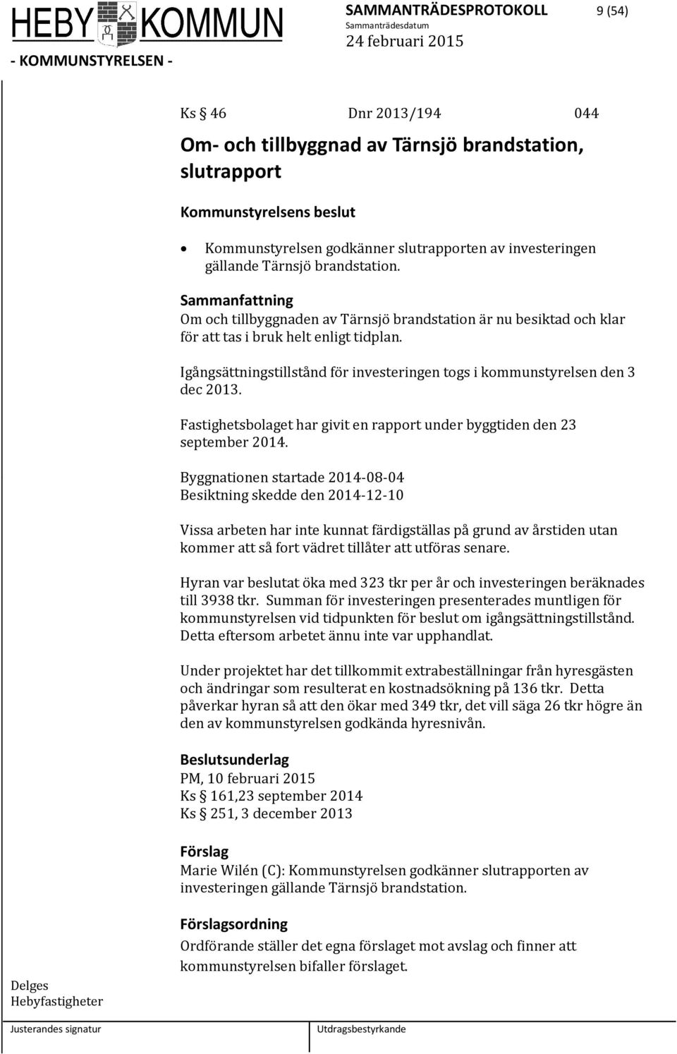 Igångsättningstillstånd för investeringen togs i kommunstyrelsen den 3 dec 2013. Fastighetsbolaget har givit en rapport under byggtiden den 23 september 2014.