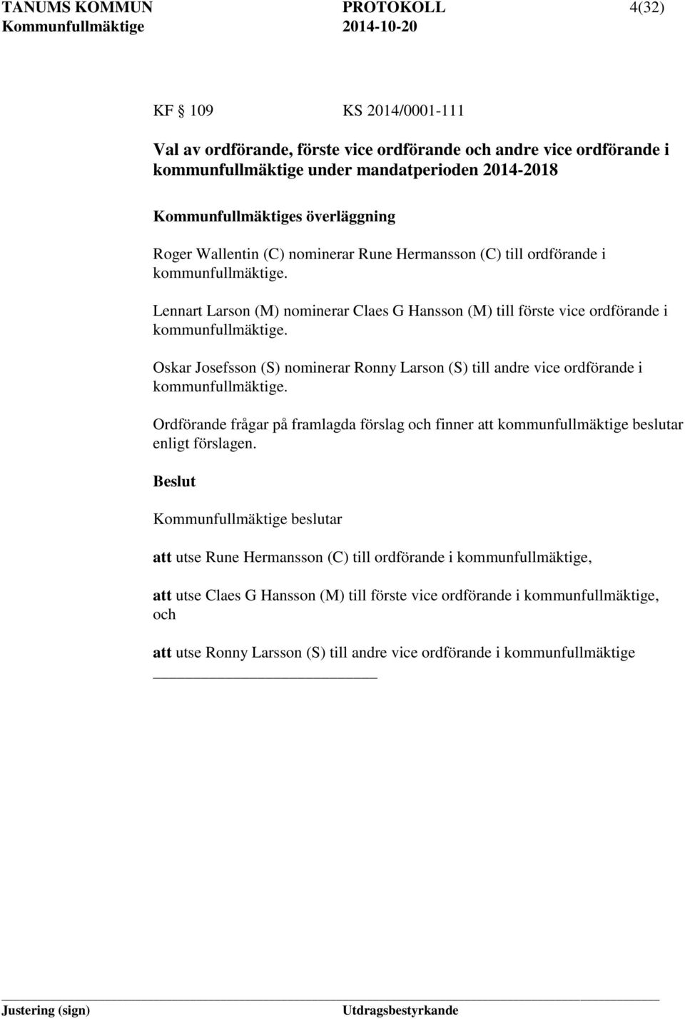 Lennart Larson (M) nominerar Claes G Hansson (M) till förste vice ordförande i kommunfullmäktige. Oskar Josefsson (S) nominerar Ronny Larson (S) till andre vice ordförande i kommunfullmäktige.