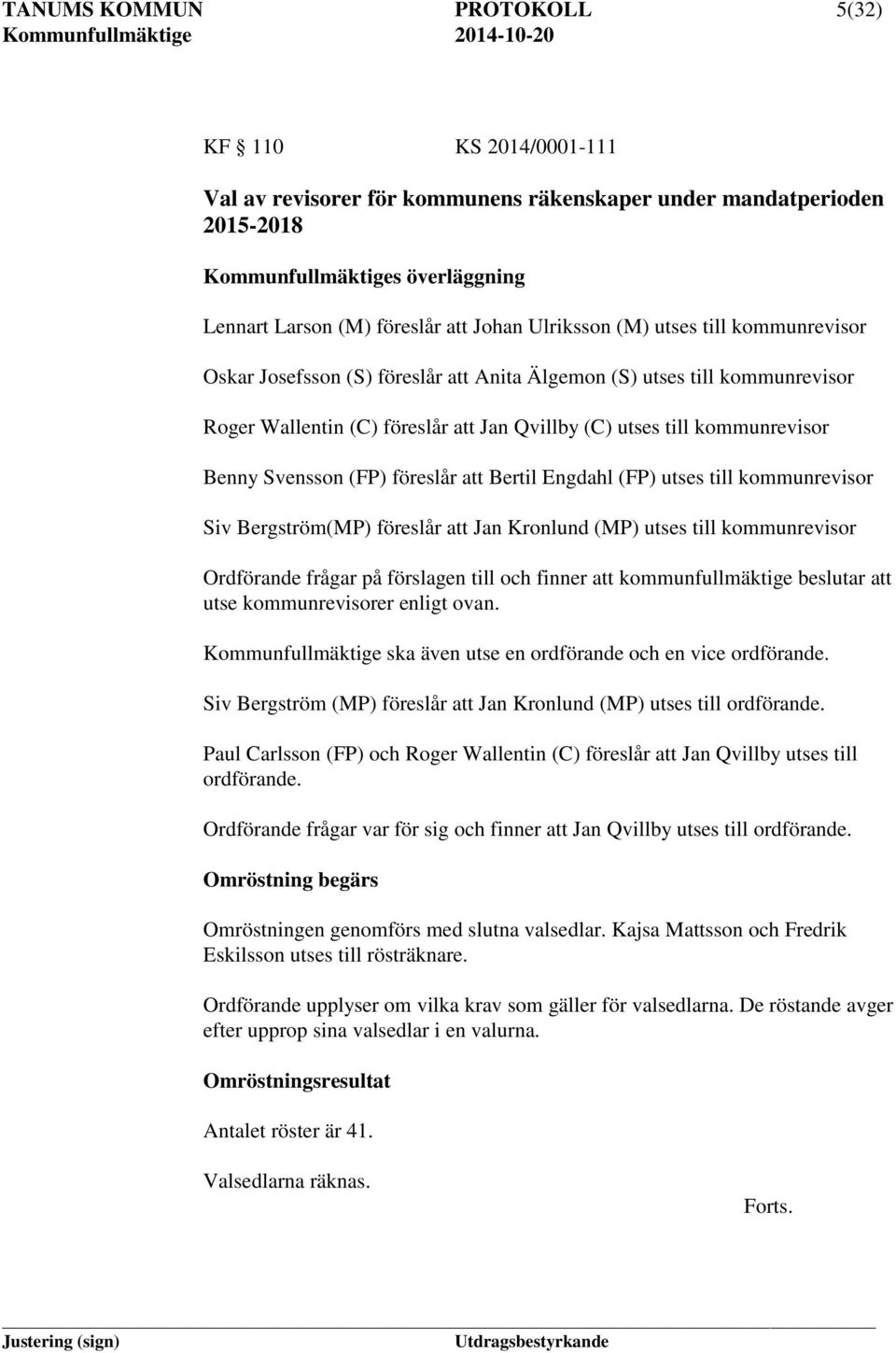 till kommunrevisor Benny Svensson (FP) föreslår att Bertil Engdahl (FP) utses till kommunrevisor Siv Bergström(MP) föreslår att Jan Kronlund (MP) utses till kommunrevisor Ordförande frågar på