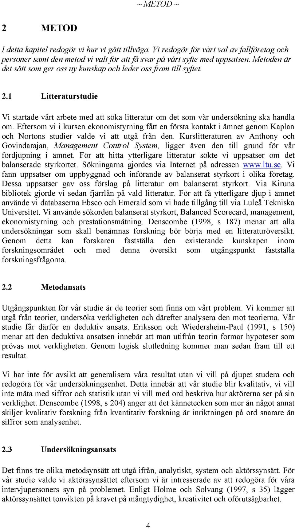 Eftersom vi i kursen ekonomistyrning fått en första kontakt i ämnet genom Kaplan och Nortons studier valde vi att utgå från den.