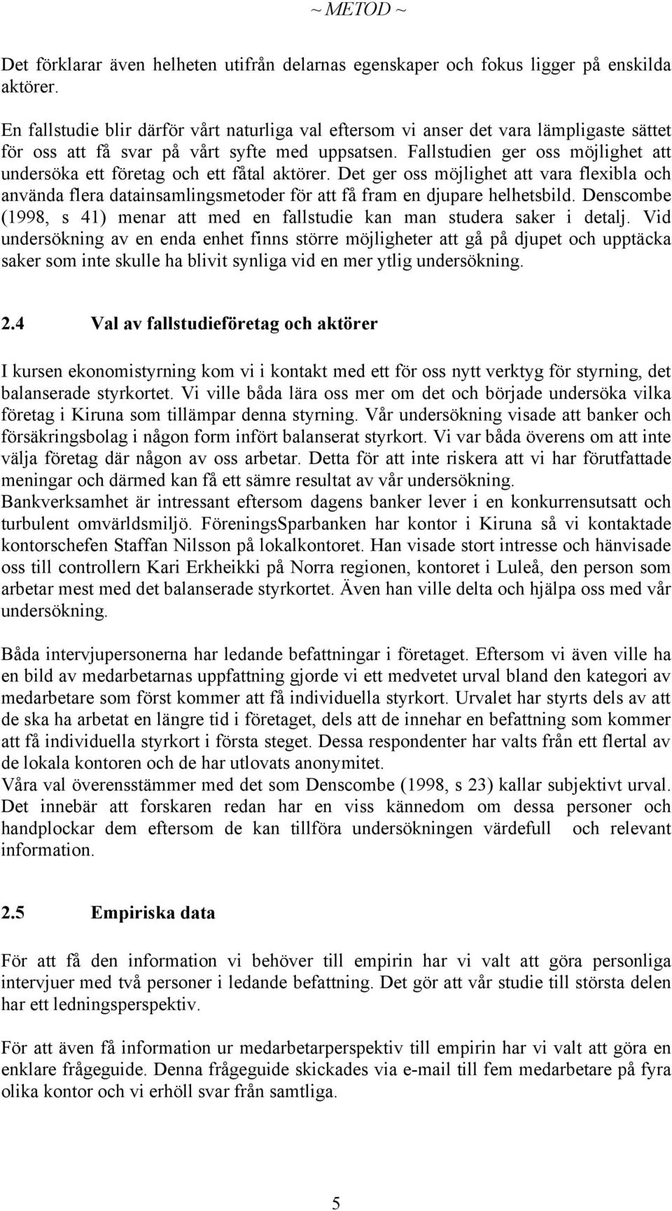 Fallstudien ger oss möjlighet att undersöka ett företag och ett fåtal aktörer. Det ger oss möjlighet att vara flexibla och använda flera datainsamlingsmetoder för att få fram en djupare helhetsbild.