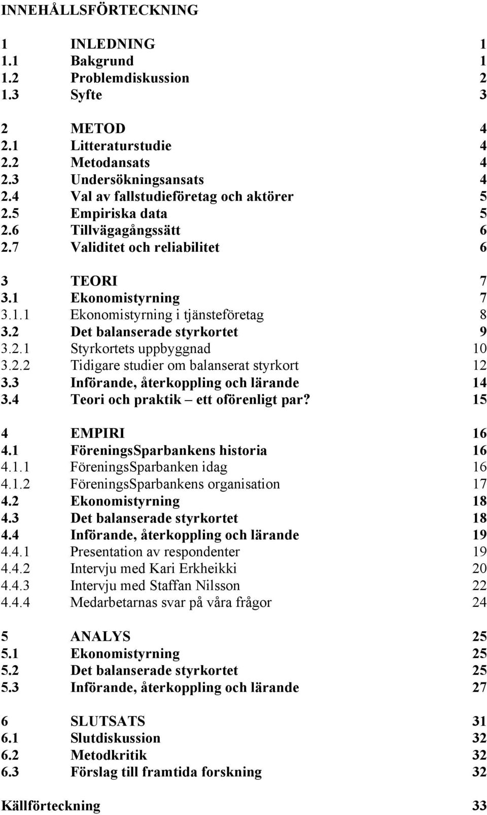 2 Det balanserade styrkortet 9 3.2.1 Styrkortets uppbyggnad 10 3.2.2 Tidigare studier om balanserat styrkort 12 3.3 Införande, återkoppling och lärande 14 3.4 Teori och praktik ett oförenligt par?