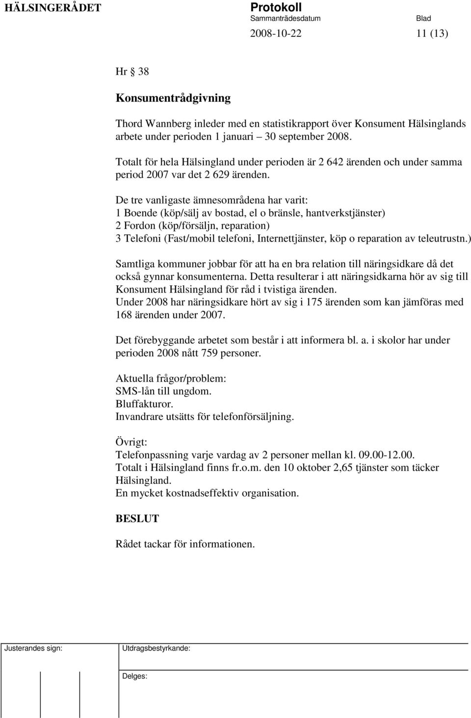 De tre vanligaste ämnesområdena har varit: 1 Boende (köp/sälj av bostad, el o bränsle, hantverkstjänster) 2 Fordon (köp/försäljn, reparation) 3 Telefoni (Fast/mobil telefoni, Internettjänster, köp o