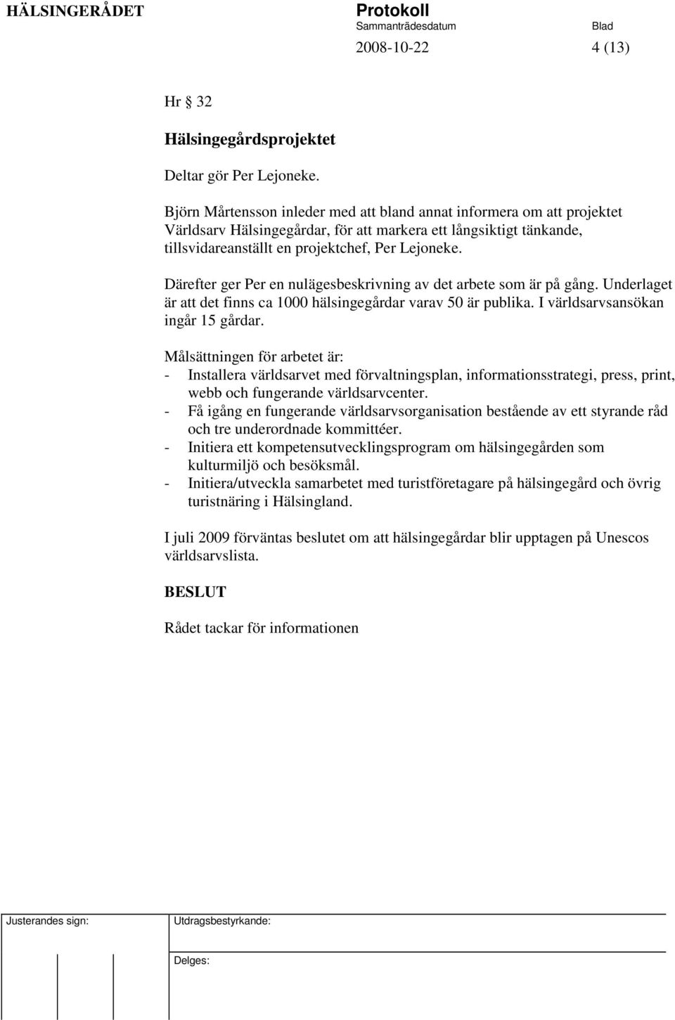 Därefter ger Per en nulägesbeskrivning av det arbete som är på gång. Underlaget är att det finns ca 1000 hälsingegårdar varav 50 är publika. I världsarvsansökan ingår 15 gårdar.